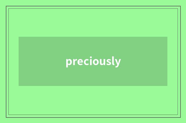 preciously