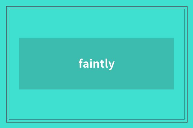faintly