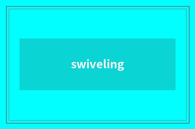 swiveling