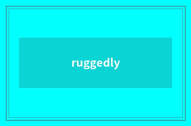 ruggedly