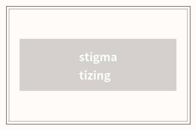 stigmatizing