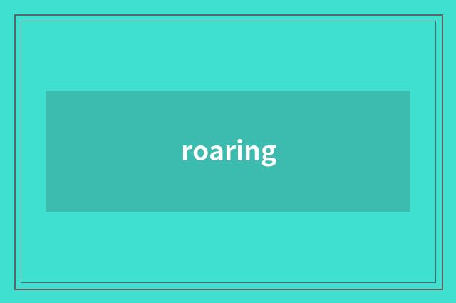 roaring