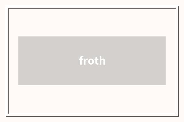 froth