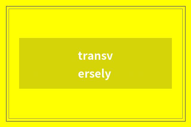transversely