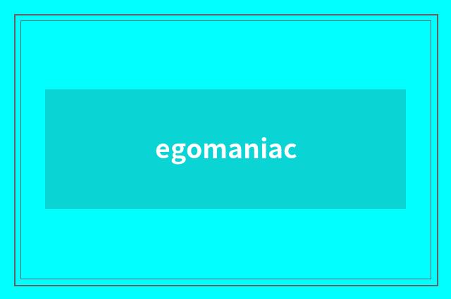 egomaniac