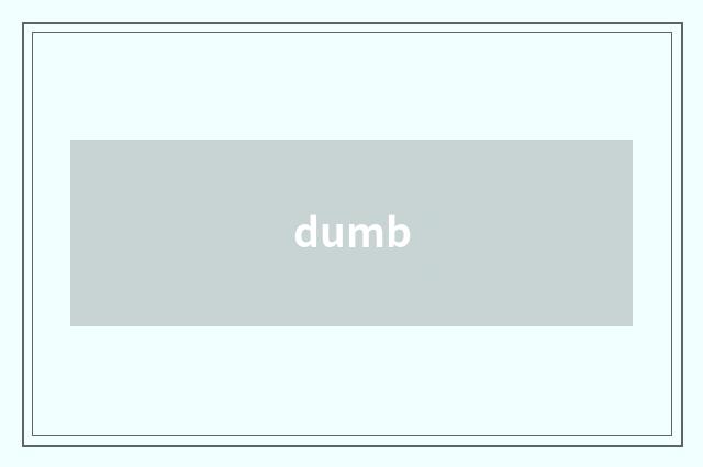 dumb