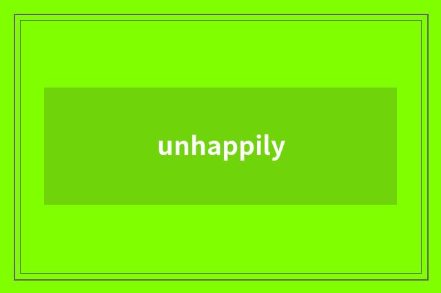unhappily