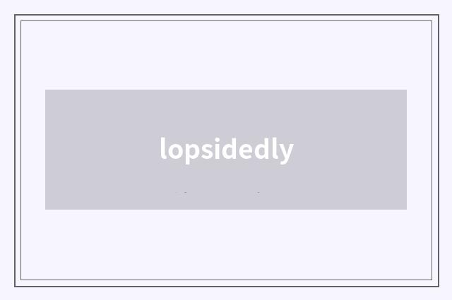 lopsidedly