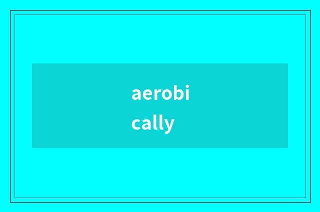aerobically