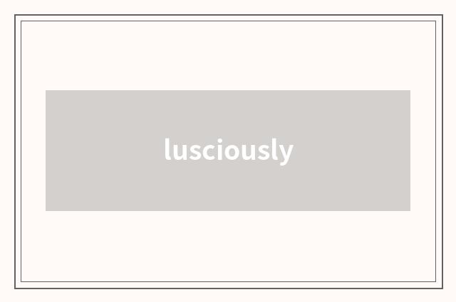 lusciously
