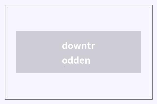 downtrodden