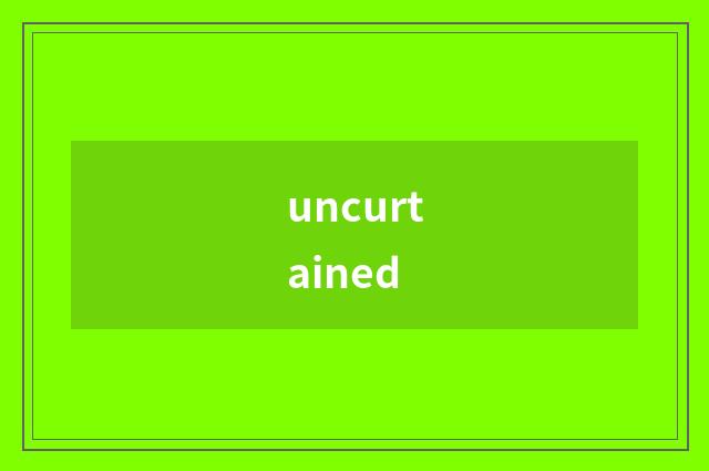uncurtained