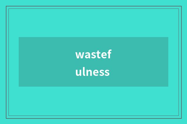 wastefulness