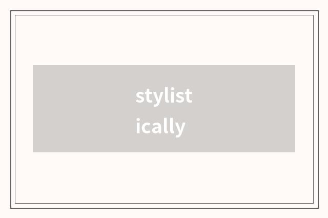 stylistically