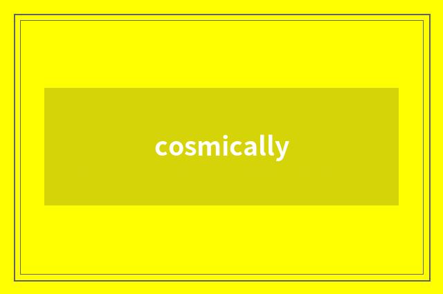 cosmically