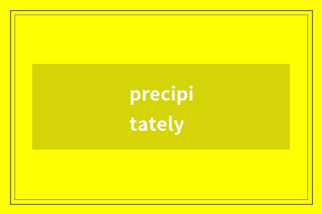 precipitately