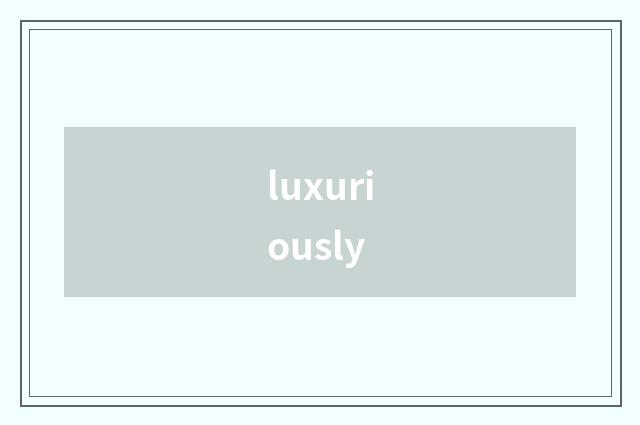 luxuriously