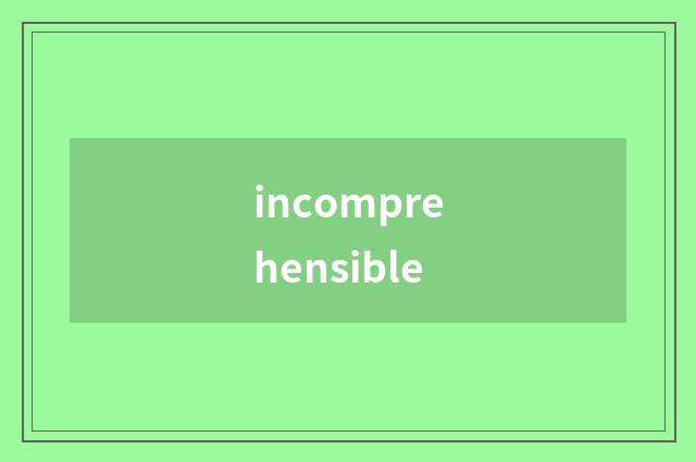incomprehensible