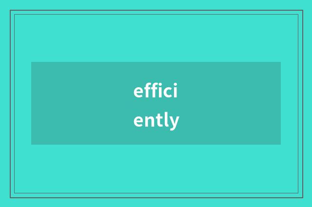 efficiently