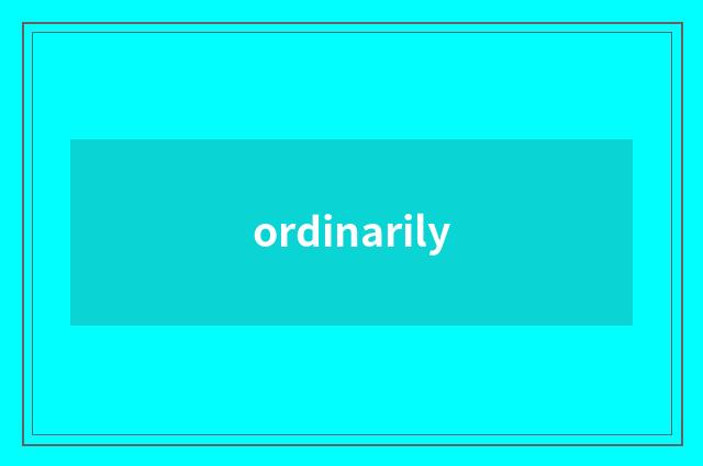 ordinarily