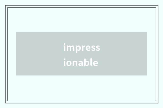 impressionable