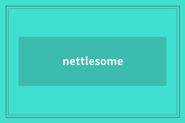 nettlesome