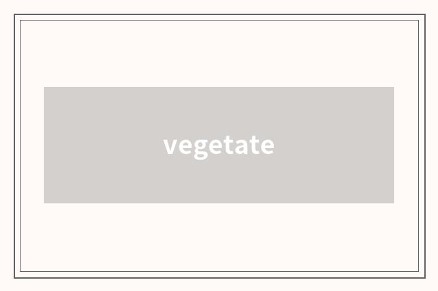 vegetate
