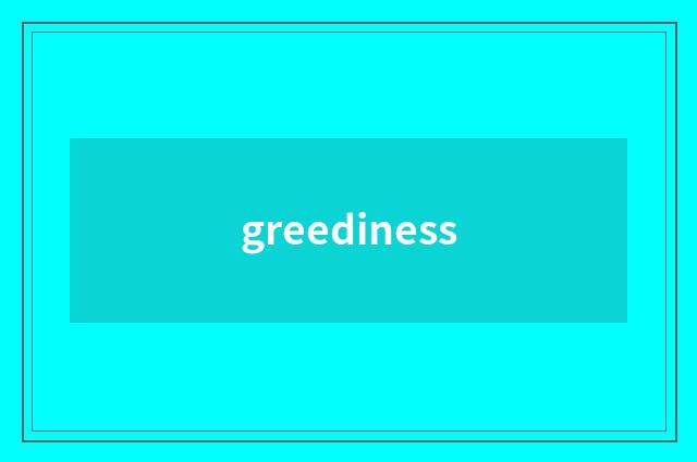 greediness