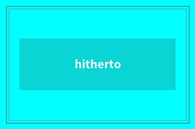 hitherto