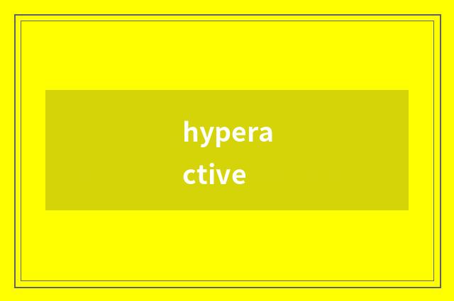 hyperactive