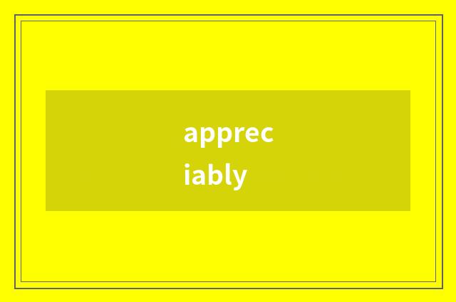 appreciably