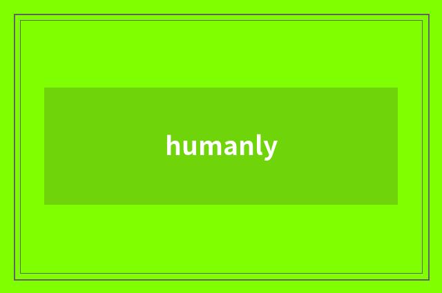 humanly