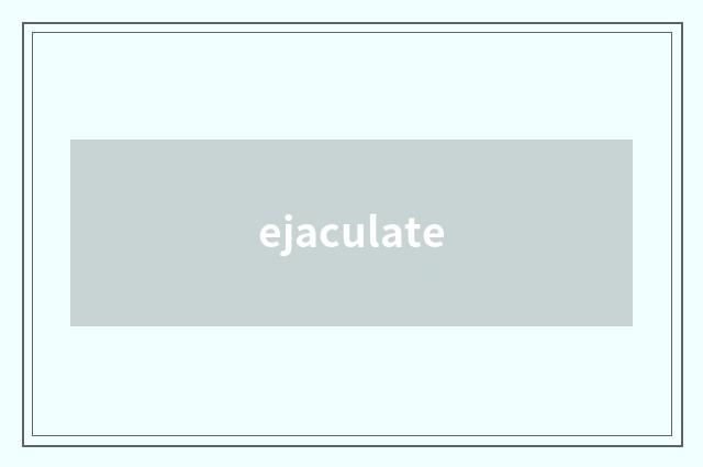 ejaculate