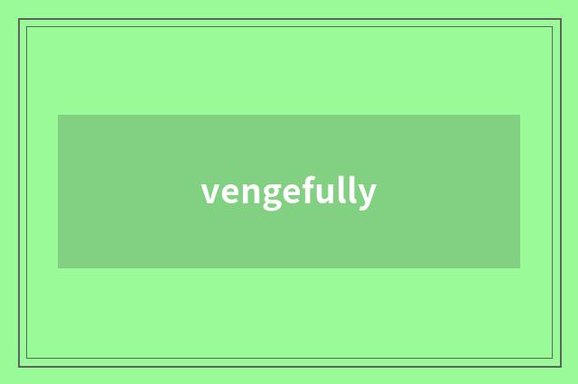 vengefully