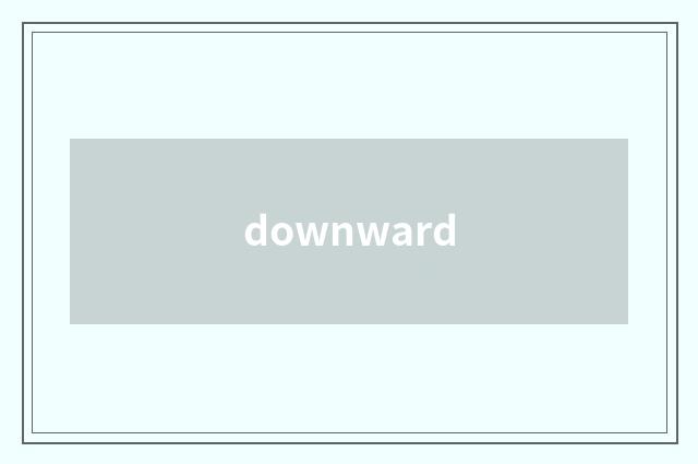 downward
