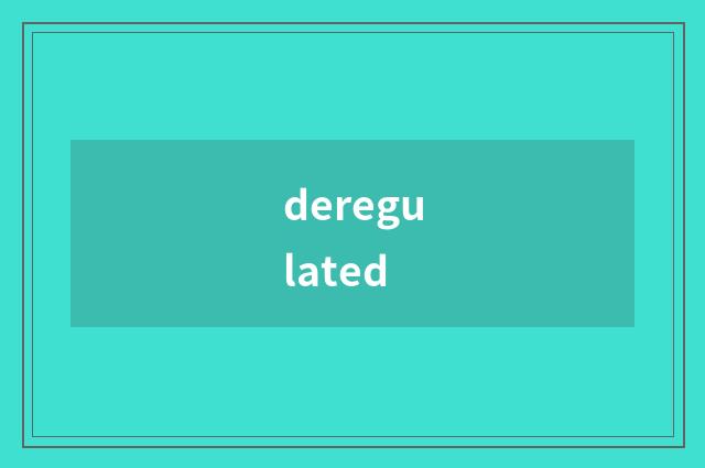 deregulated