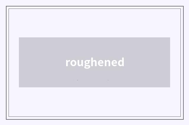 roughened
