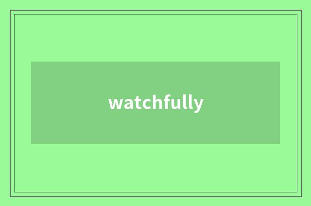 watchfully