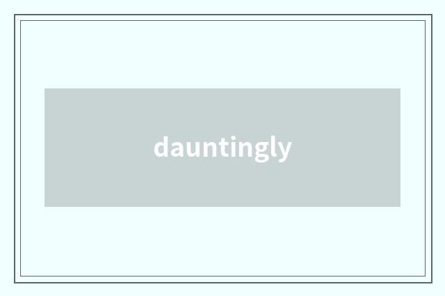 dauntingly