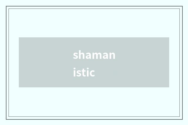 shamanistic