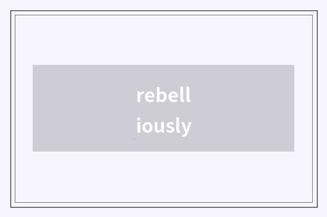 rebelliously