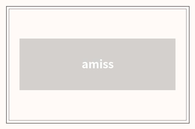 amiss