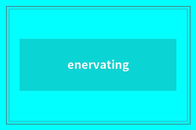 enervating