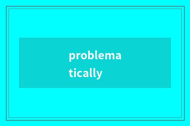 problematically