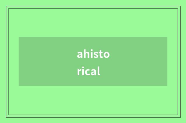 ahistorical