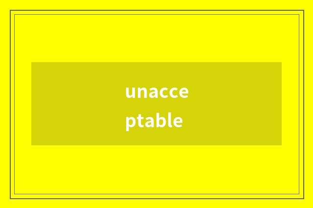unacceptable