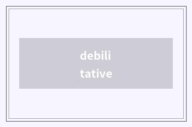 debilitative