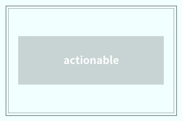 actionable
