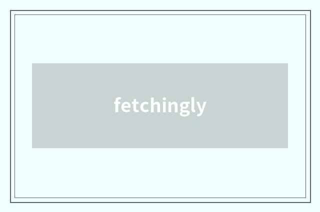 fetchingly