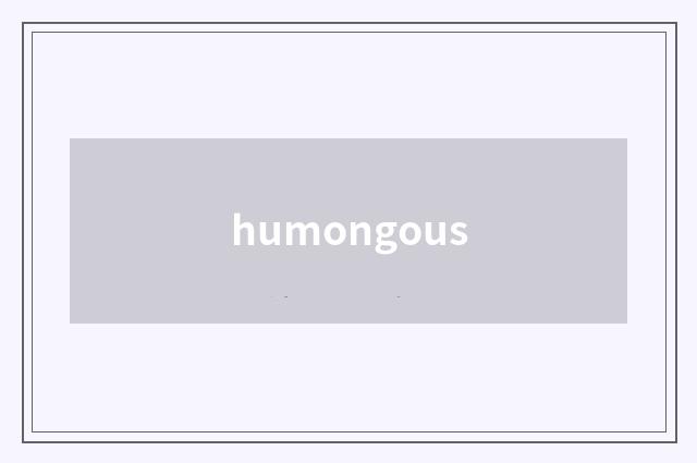 humongous
